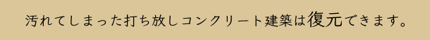 汚れてしまった打ち放しコンクリート建築は復元できます。